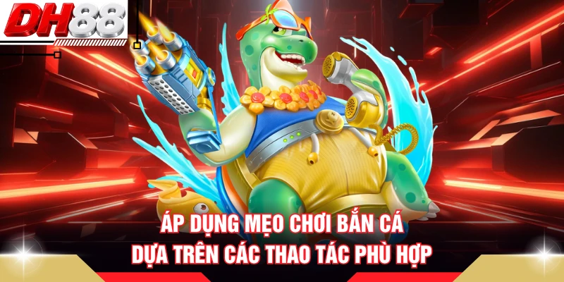 Áp dụng mẹo chơi bắn cá dựa trên các thao tác phù hợp