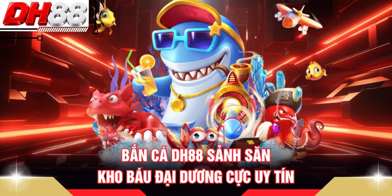Bắn cá DH88 sảnh săn kho báu đại dương cực uy tín