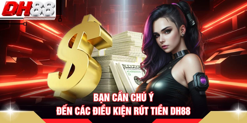 Bạn cần chú ý đến các điều kiện rút tiền DH88