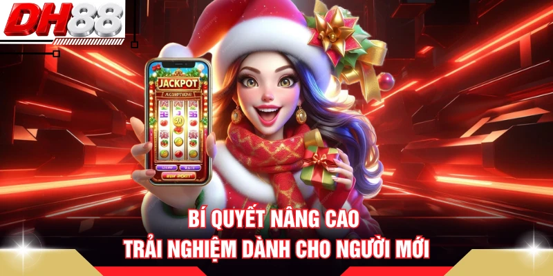 Bí quyết nâng cao trải nghiệm dành cho người mới