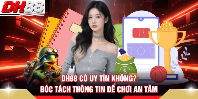 DH88 Có Uy Tín Không? Bóc Tách Thông Tin Để Chơi An Tâm