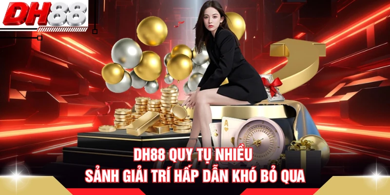 DH88 quy tụ nhiều sảnh giải trí hấp dẫn khó bỏ qua