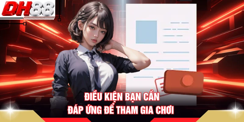 Điều kiện bạn cần đáp ứng để tham gia chơi