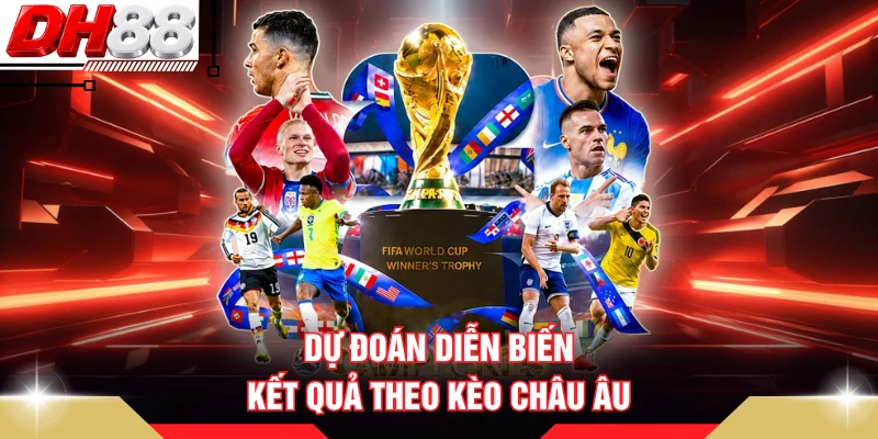 Dự đoán diễn biến kết quả theo kèo Châu Âu 