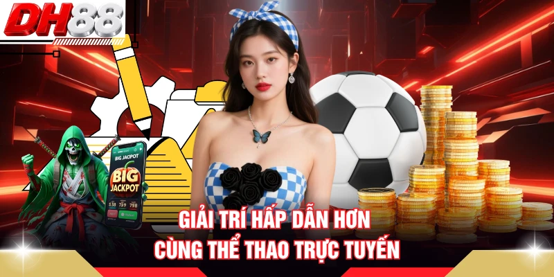 Giải trí hấp dẫn hơn cùng thể thao trực tuyến
