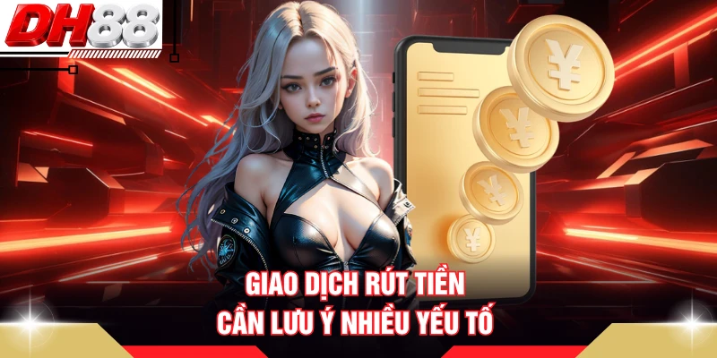 Giao dịch rút tiền cần lưu ý nhiều yếu tố