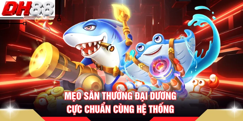 Mẹo săn thưởng đại dương cực chuẩn cùng hệ thống