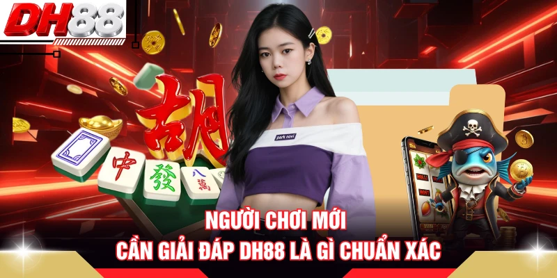 Người chơi mới cần giải đáp DH88 là gì chuẩn xác 