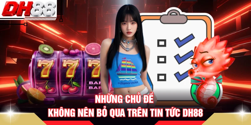 Những chủ đề không nên bỏ qua trên tin tức DH88 
