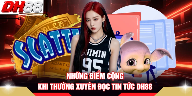 Những điểm cộng khi thường xuyên đọc tin tức DH88 