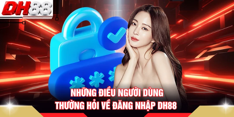 Những điều người dùng thường hỏi về đăng nhập DH88
