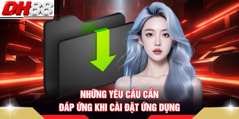 Những yêu cầu cần đáp ứng khi cài đặt ứng dụng 