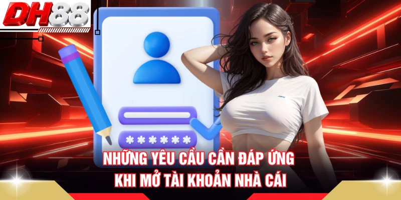 Những yêu cầu cần đáp ứng khi mở tài khoản nhà cái