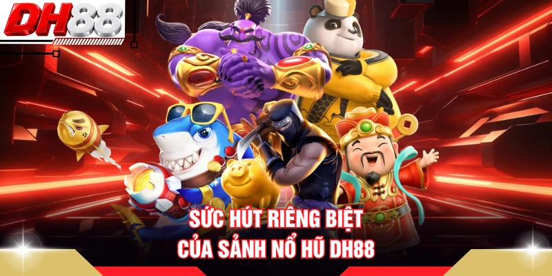 Sức hút riêng biệt của sảnh nổ hũ DH88