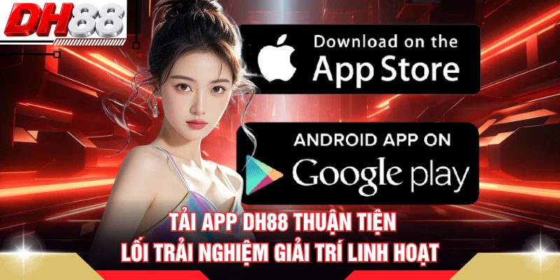 Tải App DH88 Thuận Tiện - Lối Trải Nghiệm Giải Trí Linh Hoạt