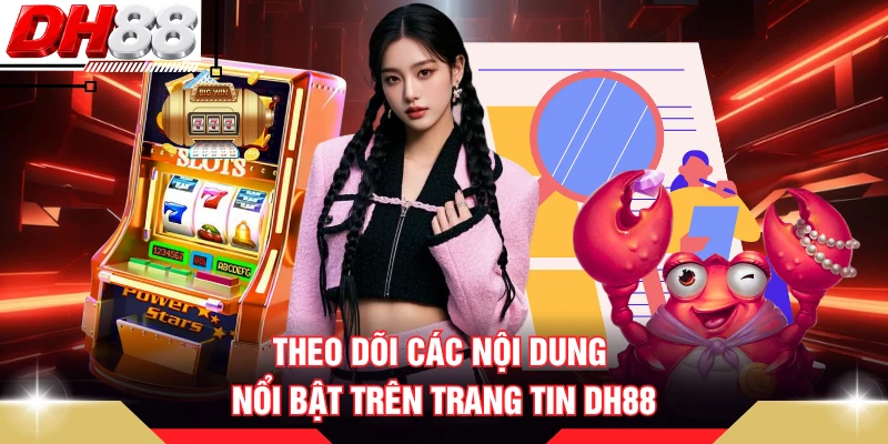 Theo dõi các nội dung nổi bật trên trang tin DH88 