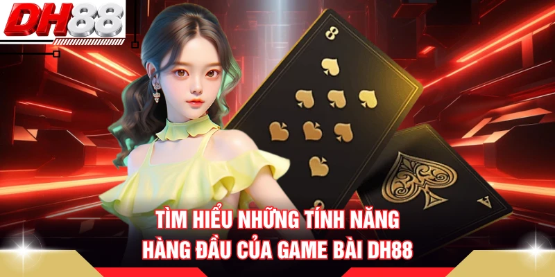 Tìm hiểu những tính năng hàng đầu của game bài DH88