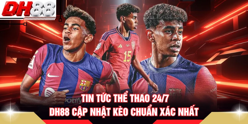 Tin Tức Thể Thao 24/7 - DH88 Cập Nhật Kèo Chuẩn Xác Nhất